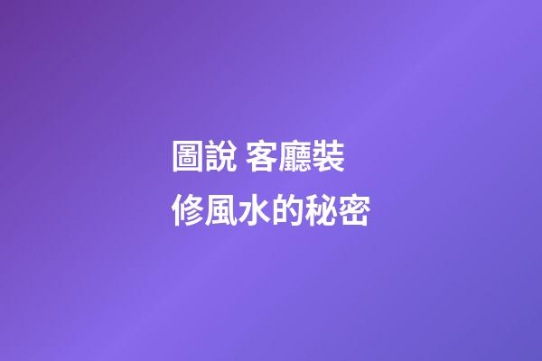 圖說 客廳裝修風水的秘密